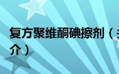 复方聚维酮碘擦剂（关于复方聚维酮碘擦剂简介）