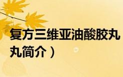 复方三维亚油酸胶丸（关于复方三维亚油酸胶丸简介）