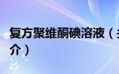 复方聚维酮碘溶液（关于复方聚维酮碘溶液简介）