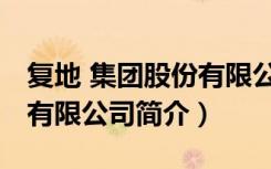 复地 集团股份有限公司（关于复地 集团股份有限公司简介）