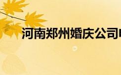 河南郑州婚庆公司电话（郑州婚庆城）