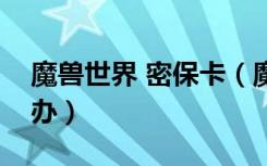 魔兽世界 密保卡（魔兽世界密保卡丢了怎么办）