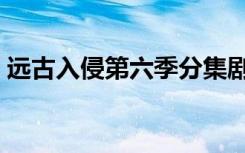 远古入侵第六季分集剧情（远古入侵第六季）