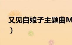 又见白娘子主题曲MTV（又见白娘子主题曲）