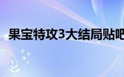 果宝特攻3大结局贴吧（果宝特攻3大结局）