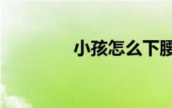 小孩怎么下腰（怎么下腰）