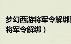 梦幻西游将军令解绑账号没有密码（梦幻西游将军令解绑）