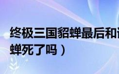 终极三国貂蝉最后和谁在一起了（终极三国貂蝉死了吗）