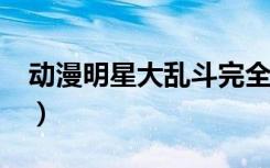 动漫明星大乱斗完全版（动漫明星大乱斗4 3）