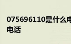 075696110是什么电话,为什么会接到这样的电话
