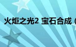 火炬之光2 宝石合成（火炬之光2合成公式）