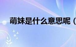 萌妹是什么意思呢（萌妹子是什么意思）