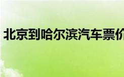 北京到哈尔滨汽车票价（北京到哈尔滨汽车）