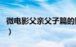 微电影父亲父子篇的影评（微电影父亲父子篇）