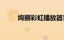 绚丽彩虹播放器官网（绚丽彩虹）