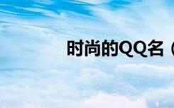 时尚的QQ名（时尚的qq名）
