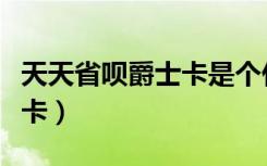 天天省呗爵士卡是个什么东西（天天省呗爵士卡）