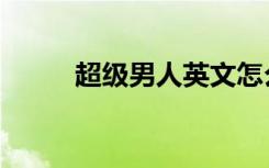 超级男人英文怎么说（超级男人）