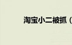 淘宝小二被抓（淘宝小二腐败）