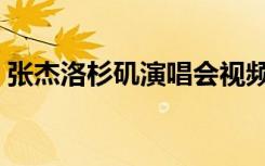 张杰洛杉矶演唱会视频（张杰洛杉矶演唱会）