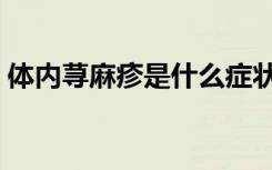 体内荨麻疹是什么症状（荨麻疹是什么症状）