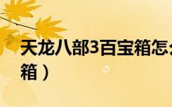 天龙八部3百宝箱怎么获得（天龙八部3百宝箱）