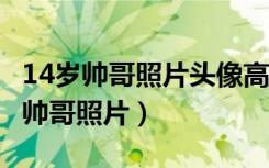 14岁帅哥照片头像高清阳光 帅气 真实（14岁帅哥照片）