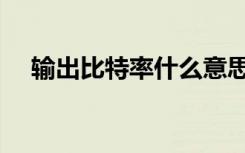 输出比特率什么意思（比特率什么意思）