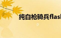 纯白枪骑兵flash（纯白枪骑兵）