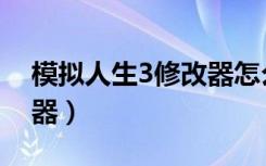 模拟人生3修改器怎么使用（模拟人生3修改器）