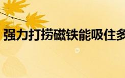 强力打捞磁铁能吸住多少斤（强力打捞磁铁）