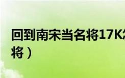回到南宋当名将17K怎么没了（回到南宋当名将）