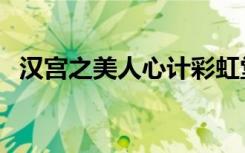 汉宫之美人心计彩虹堂（汉宫之美人心计）