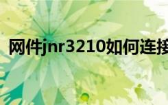 网件jnr3210如何连接光猫（网件jnr3210）