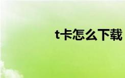 t卡怎么下载（t卡升级包）