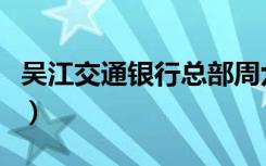 吴江交通银行总部周六上班吗（吴江交通银行）