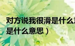 对方说我很滑是什么意思（男生说你里面很滑是什么意思）