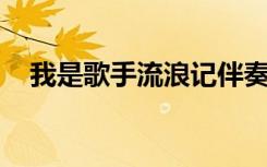 我是歌手流浪记伴奏（我是歌手 流浪记）