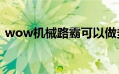 wow机械路霸可以做多少（wow机械路霸）
