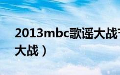 2013mbc歌谣大战节目单（2013mbc歌谣大战）