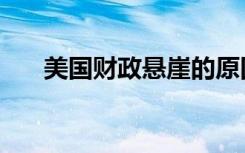 美国财政悬崖的原因（美国财政悬崖）