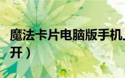 魔法卡片电脑版手机上打不开（魔法卡片打不开）