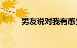 男友说对我有感觉（对我有感觉）
