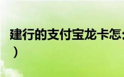 建行的支付宝龙卡怎么用（建行的支付宝龙卡）
