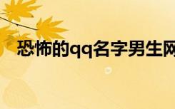 恐怖的qq名字男生网名（恐怖的qq名字）