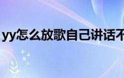yy怎么放歌自己讲话不会听到（yy怎么放歌）