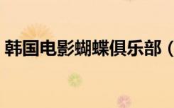 韩国电影蝴蝶俱乐部（韩国电影蝴蝶俱乐部）