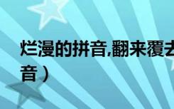 烂漫的拼音,翻来覆去的拼音（翻来覆去的拼音）