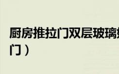 厨房推拉门双层玻璃好还是单层好（厨房推拉门）