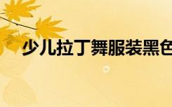 少儿拉丁舞服装黑色（少儿拉丁舞服装）